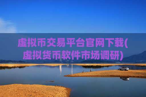 虚拟币交易平台官网下载(虚拟货币软件市场调研)