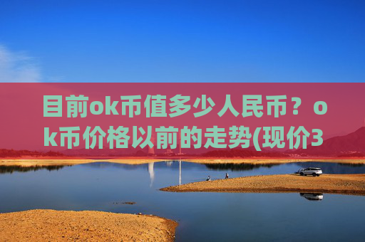 目前ok币值多少人民币？ok币价格以前的走势(现价333.331元)