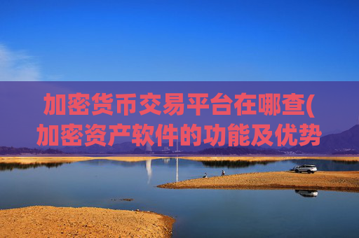 加密货币交易平台在哪查(加密资产软件的功能及优势)