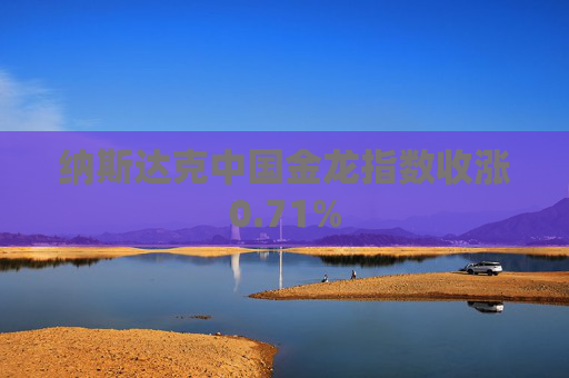 纳斯达克中国金龙指数收涨0.71%