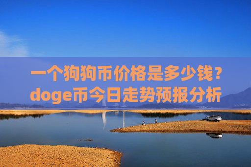 一个狗狗币价格是多少钱？doge币今日走势预报分析(现价2.3199元)