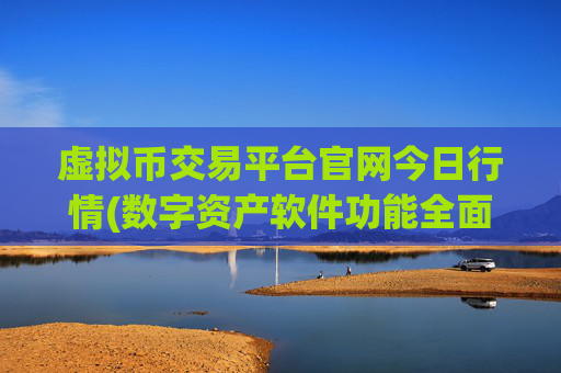 虚拟币交易平台官网今日行情(数字资产软件功能全面分析)