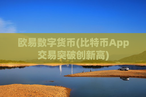 欧易数字货币(比特币App交易突破创新高)