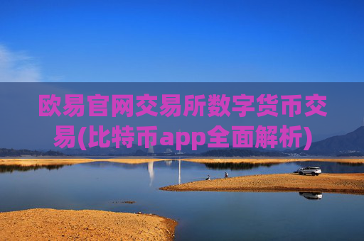 欧易官网交易所数字货币交易(比特币app全面解析)