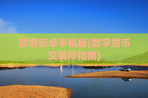 欧易安卓手机版(数字货币交易所指南)