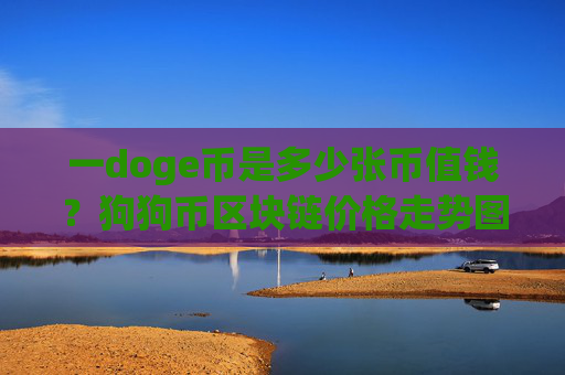 一doge币是多少张币值钱？狗狗币区块链价格走势图(现价2.3317元)