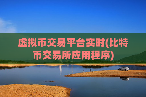 虚拟币交易平台实时(比特币交易所应用程序)