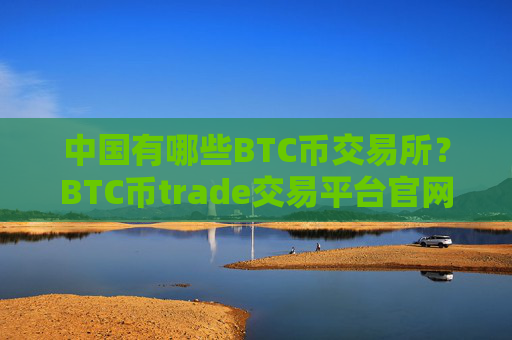 中国有哪些BTC币交易所？BTC币trade交易平台官网