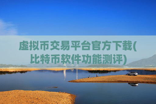 虚拟币交易平台官方下载(比特币软件功能测评)