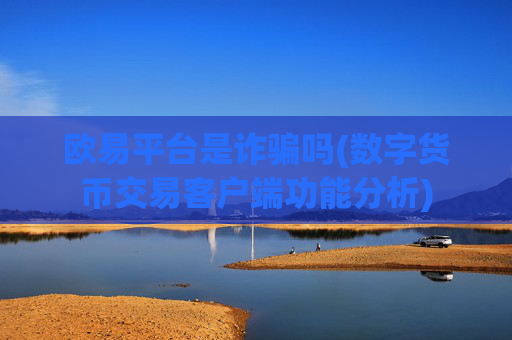 欧易平台是诈骗吗(数字货币交易客户端功能分析)