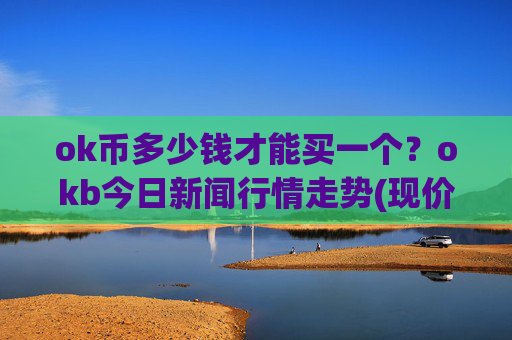 ok币多少钱才能买一个？okb今日新闻行情走势(现价336.255元)
