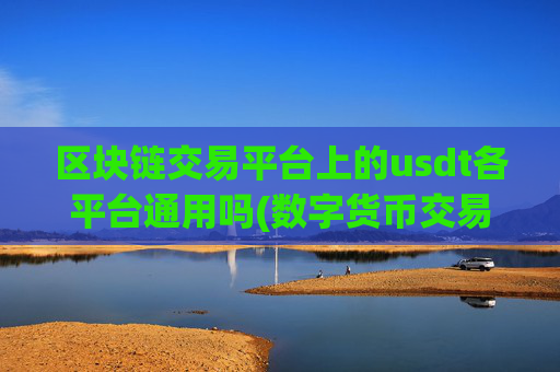 区块链交易平台上的usdt各平台通用吗(数字货币交易平台大全)