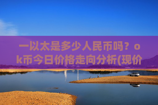 一以太是多少人民币吗？ok币今日价格走向分析(现价333.497元)