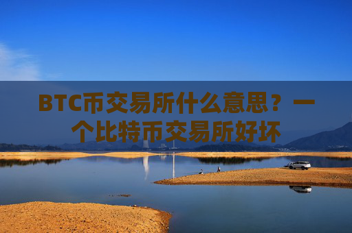 BTC币交易所什么意思？一个比特币交易所好坏