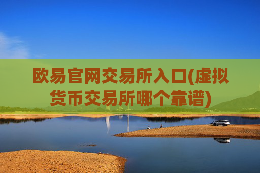 欧易官网交易所入口(虚拟货币交易所哪个靠谱)