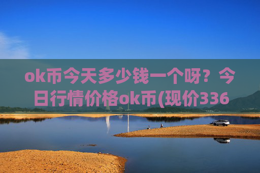 ok币今天多少钱一个呀？今日行情价格ok币(现价336.657元)