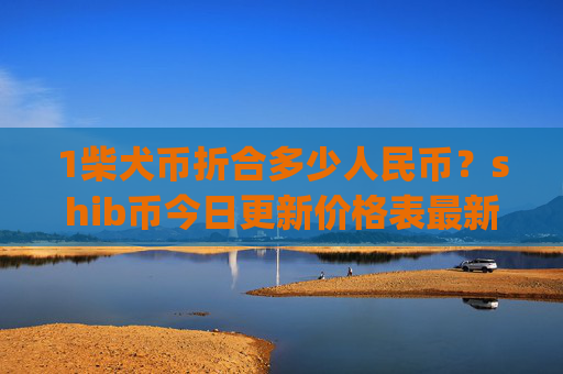 1柴犬币折合多少人民币?shib币今日更新价格表最新(现价0.0001624元)