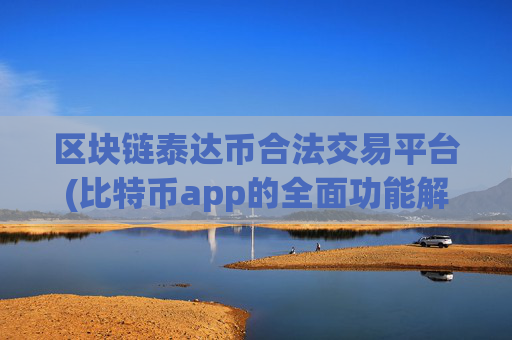 区块链泰达币合法交易平台(比特币app的全面功能解析)