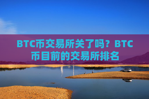 BTC币交易所关了吗？BTC币目前的交易所排名