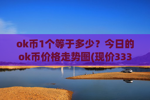 ok币1个等于多少？今日的ok币价格走势图(现价333.346元)