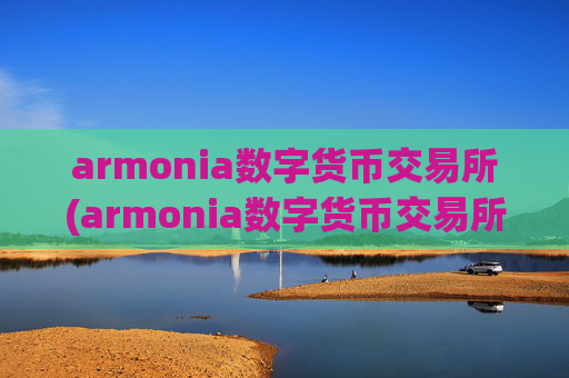 armonia数字货币交易所(armonia数字货币交易所 - 数字货币交易平台)