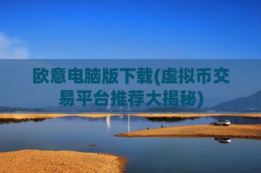 欧意电脑版下载(虚拟币交易平台推荐大揭秘)