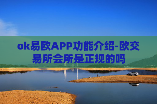 ok易欧APP功能介绍-欧交易所会所是正规的吗