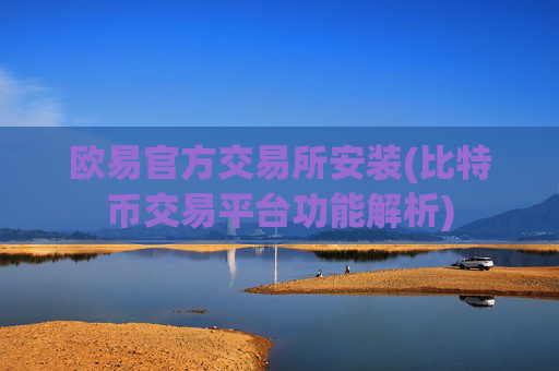 欧易官方交易所安装(比特币交易平台功能解析)