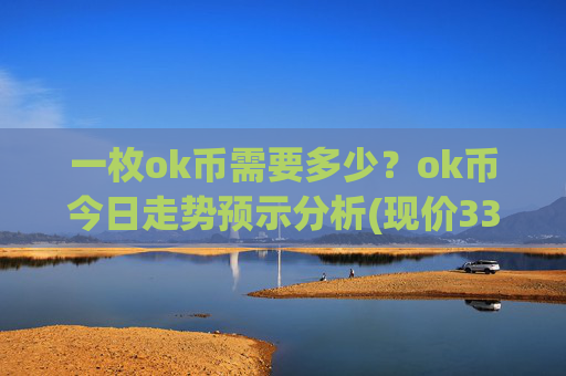一枚ok币需要多少？ok币今日走势预示分析(现价337.162元)