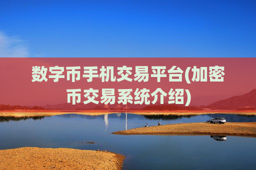 数字币手机交易平台(加密币交易系统介绍)