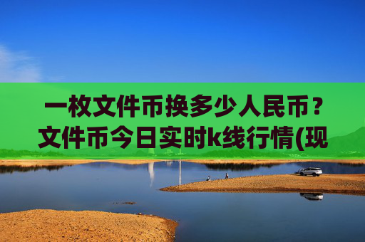 一枚文件币换多少人民币？文件币今日实时k线行情(现价37.4067元)