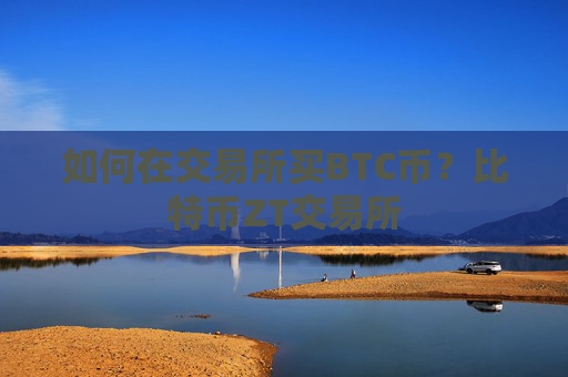 如何在交易所买BTC币?比特币ZT交易所
