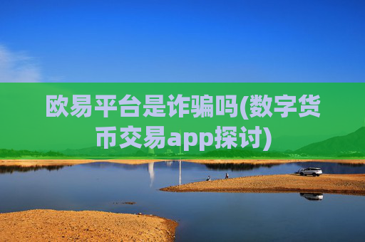 欧易平台是诈骗吗(数字货币交易app探讨)