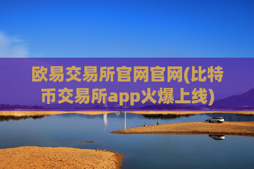 欧易交易所官网官网(比特币交易所app火爆上线)