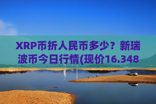 XRP币折人民币多少？新瑞波币今日行情(现价16.3487元)