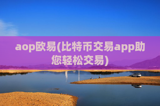 aop欧易(比特币交易app助您轻松交易)