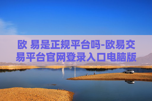 欧 易是正规平台吗-欧易交易平台官网登录入口电脑版