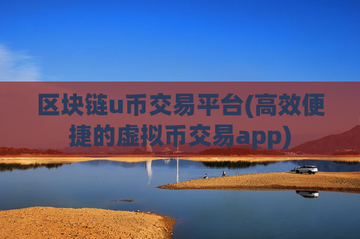 区块链u币交易平台(高效便捷的虚拟币交易app)