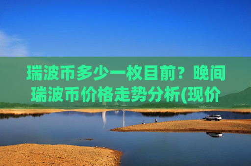 瑞波币多少一枚目前？晚间瑞波币价格走势分析(现价16.5578元)