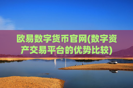 欧易数字货币官网(数字资产交易平台的优势比较)