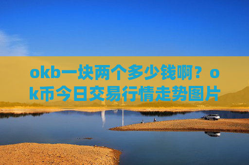 okb一块两个多少钱啊？ok币今日交易行情走势图片(现价333.392元)