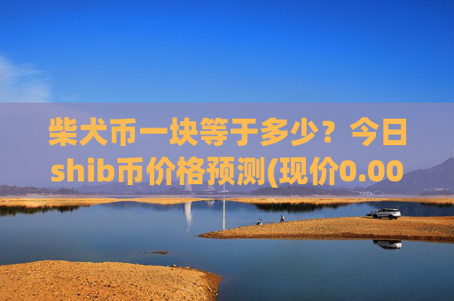 柴犬币一块等于多少?今日shib币价格预测(现价0.00015866元)