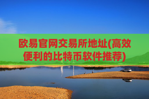 欧易官网交易所地址(高效便利的比特币软件推荐)