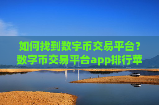 如何找到数字币交易平台？数字币交易平台app排行苹果
