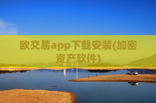 欧交易app下载安装(加密资产软件)