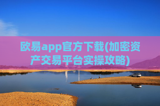 欧易app官方下载(加密资产交易平台实操攻略)
