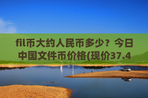 fil币大约人民币多少？今日中国文件币价格(现价37.4213元)