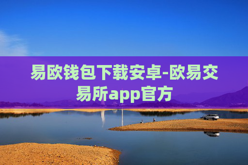易欧钱包下载安卓-欧易交易所app官方