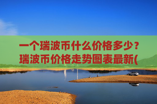 一个瑞波币什么价格多少？瑞波币价格走势图表最新(现价16.6944元)