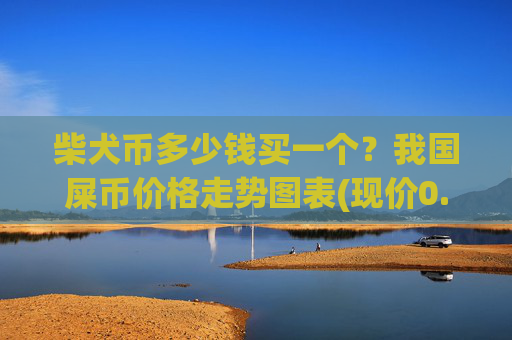 柴犬币多少钱买一个？我国屎币价格走势图表(现价0.00015727元)